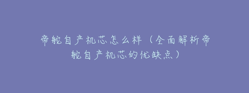 帝舵自产机芯怎么样(全面解析帝舵自产机芯的优缺点)-名表号 帝舵自产机芯怎么样(全面解析帝舵自产机芯的优缺点)