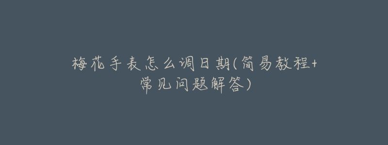 梅花手表怎么调日期(简易教程+常见问题解答)-名表号 梅花手表怎么调日期(简易教程+常见问题解答)