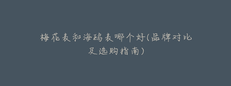 梅花表和海鸥表哪个好(品牌对比及选购指南)-名表号 梅花表和海鸥表哪个好(品牌对比及选购指南)