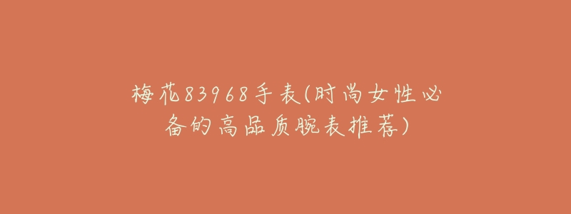 梅花83968手表(时尚女性必备的高品质腕表推荐)-名表号 梅花83968手表(时尚女性必备的高品质腕表推荐)