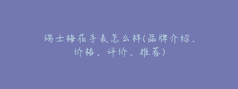 瑞士梅花手表怎么样(品牌介绍、价格、评价、推荐)-名表号 瑞士梅花手表怎么样(品牌介绍、价格、评价、推荐)