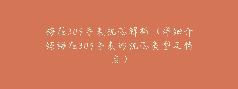 梅花309手表机芯解析(详细介绍梅花309手表的机芯类型及特点)-名表号 梅花309手表机芯解析(详细介绍梅花309手表的机芯类型及特点)
