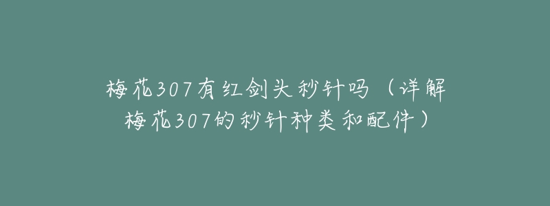 梅花307有红剑头秒针吗(详解梅花307的秒针种类和配件)-名表号 梅花307有红剑头秒针吗(详解梅花307的秒针种类和配件)
