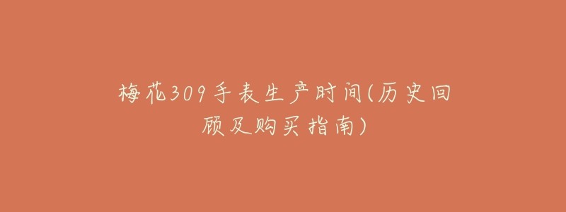 梅花309手表生产时间(历史回顾及购买指南)-名表号 梅花309手表生产时间(历史回顾及购买指南)