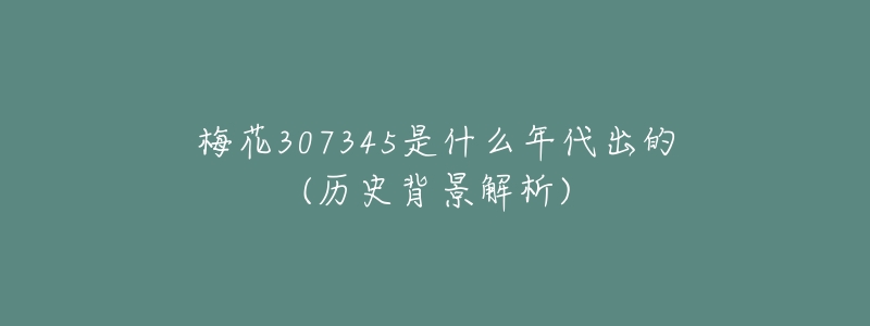 梅花307345是什么年代出的(历史背景解析)-名表号 梅花307345是什么年代出的(历史背景解析)
