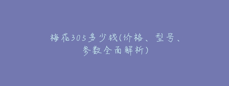 梅花305多少钱(价格、型号、参数全面解析)-名表号 梅花305多少钱(价格、型号、参数全面解析)