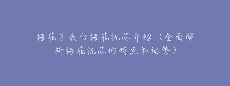梅花手表白梅花机芯介绍(全面解析梅花机芯的特点和优势)-名表号 梅花手表白梅花机芯介绍(全面解析梅花机芯的特点和优势)