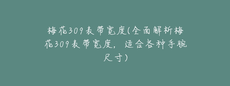 梅花309表带宽度(全面解析梅花309表带宽度,适合各种手腕尺寸)-名表号 梅花309表带宽度(全面解析梅花309表带宽度,适合各种手腕尺寸)