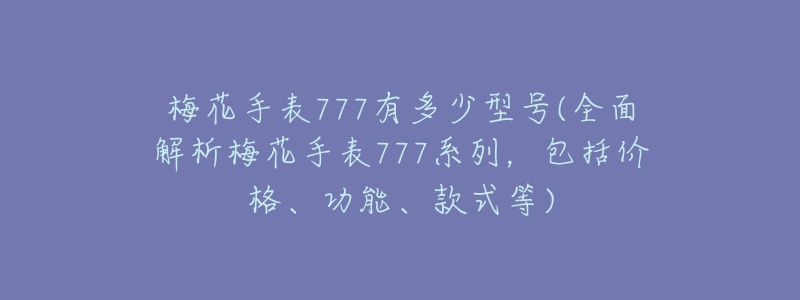 梅花手表777有多少型号(全面解析梅花手表777系列,包括价格、功能、款式等)-名表号 梅花手表777有多少型号(全面解析梅花手表777系列,包括价格、功能、款式等)