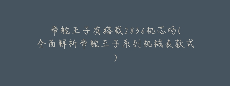 帝舵王子有搭载2836机芯吗(全面解析帝舵王子系列机械表款式)-名表号 帝舵王子有搭载2836机芯吗(全面解析帝舵王子系列机械表款式)