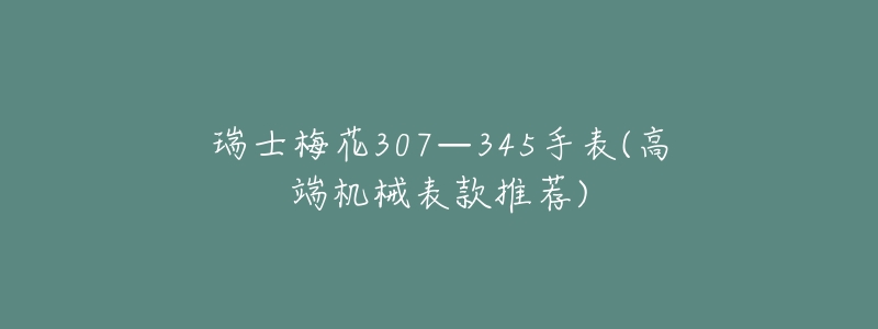 瑞士梅花307—345手表(高端机械表款推荐)-名表号 瑞士梅花307—345手表(高端机械表款推荐)