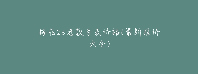 梅花25老款手表价格(最新报价大全)-名表号 梅花25老款手表价格(最新报价大全)