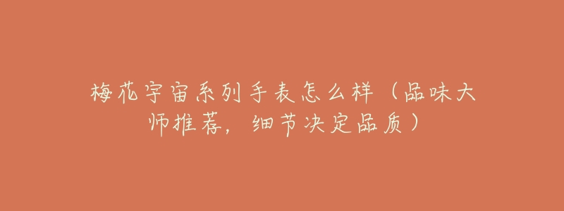 梅花宇宙系列手表怎么样(品味大师推荐,细节决定品质)-名表号 梅花宇宙系列手表怎么样(品味大师推荐,细节决定品质)