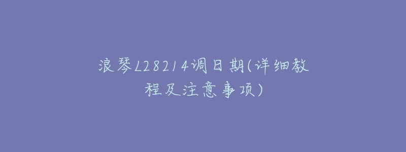 浪琴L28214调日期(详细教程及注意事项)-名表号 浪琴L28214调日期(详细教程及注意事项)