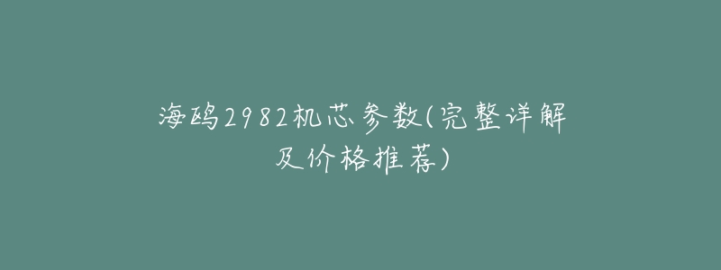 海鸥2982机芯参数(完整详解及价格推荐)-名表号 海鸥2982机芯参数(完整详解及价格推荐)
