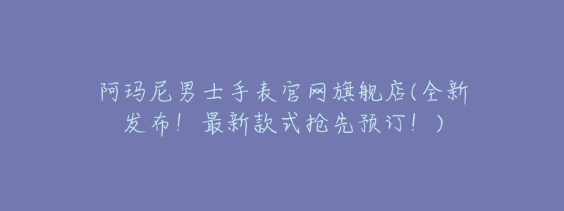 阿玛尼男士手表官网旗舰店(全新发布!最新款式抢先预订!)-名表号 阿玛尼男士手表官网旗舰店(全新发布!最新款式抢先预订!)