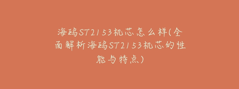 海鸥ST2153机芯怎么样(全面解析海鸥ST2153机芯的性能与特点)-名表号 海鸥ST2153机芯怎么样(全面解析海鸥ST2153机芯的性能与特点)