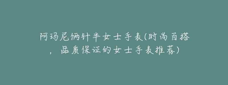 阿玛尼俩针半女士手表(时尚百搭,品质保证的女士手表推荐)-名表号 阿玛尼俩针半女士手表(时尚百搭,品质保证的女士手表推荐)