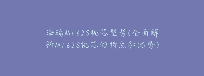 海鸥M162S机芯型号(全面解析M162S机芯的特点和优势)-名表号 海鸥M162S机芯型号(全面解析M162S机芯的特点和优势)