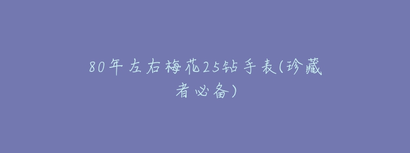 80年左右梅花25钻手表(珍藏者必备)-名表号 80年左右梅花25钻手表(珍藏者必备)