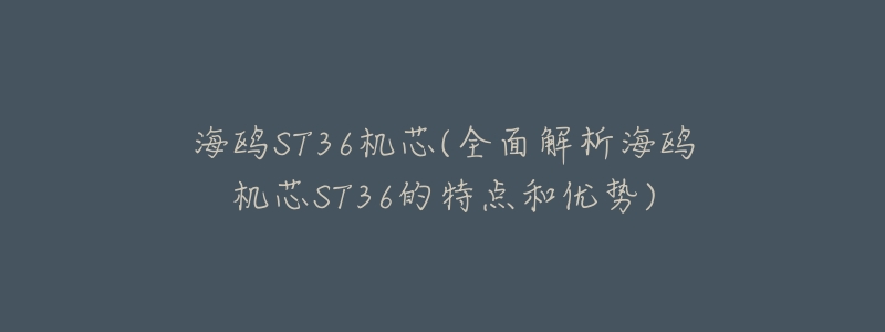 海鸥ST36机芯(全面解析海鸥机芯ST36的特点和优势)-名表号 海鸥ST36机芯(全面解析海鸥机芯ST36的特点和优势)