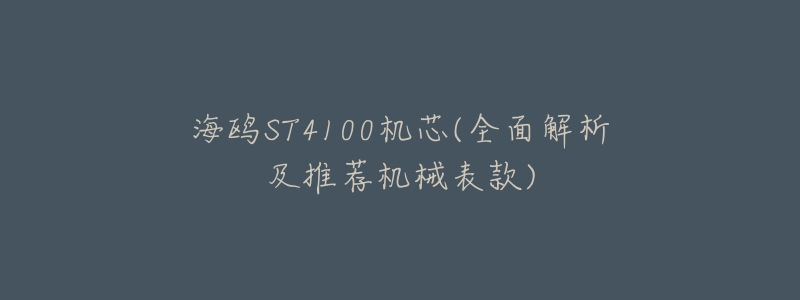 海鸥ST4100机芯(全面解析及推荐机械表款)-名表号 海鸥ST4100机芯(全面解析及推荐机械表款)