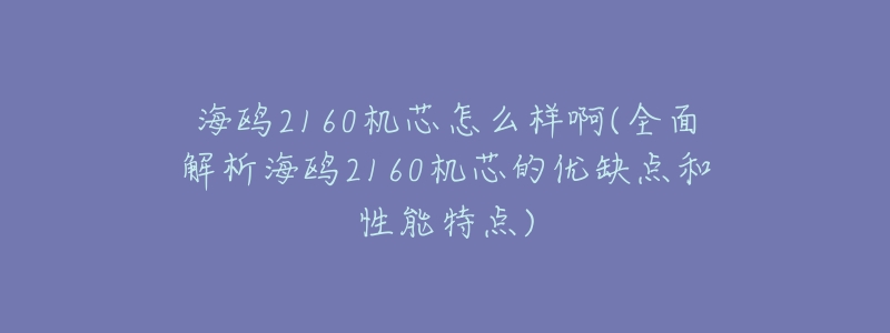 海鸥2160机芯怎么样啊(全面解析海鸥2160机芯的优缺点和性能特点)-名表号 海鸥2160机芯怎么样啊(全面解析海鸥2160机芯的优缺点和性能特点)