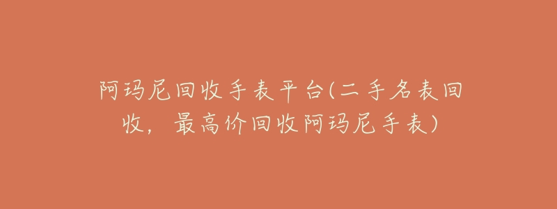 阿玛尼回收手表平台(二手名表回收，最高价回收阿玛尼手表)