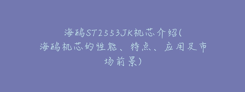 海鸥ST2553JK机芯介绍(海鸥机芯的性能、特点、应用及市场前景)-名表号 海鸥ST2553JK机芯介绍(海鸥机芯的性能、特点、应用及市场前景)