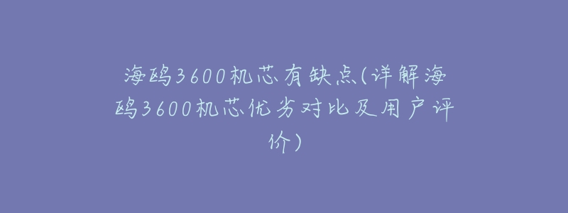 海鸥3600机芯有缺点(详解海鸥3600机芯优劣对比及用户评价)-名表号 海鸥3600机芯有缺点(详解海鸥3600机芯优劣对比及用户评价)