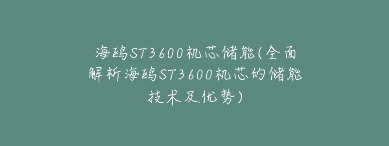 海鸥ST3600机芯储能(全面解析海鸥ST3600机芯的储能技术及优势)-名表号 海鸥ST3600机芯储能(全面解析海鸥ST3600机芯的储能技术及优势)