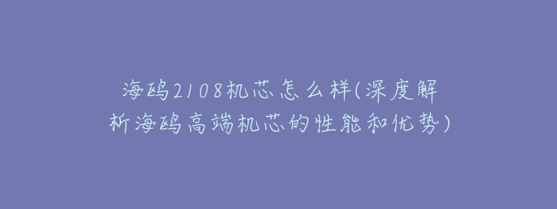 海鸥2108机芯怎么样(深度解析海鸥高端机芯的性能和优势)-名表号 海鸥2108机芯怎么样(深度解析海鸥高端机芯的性能和优势)