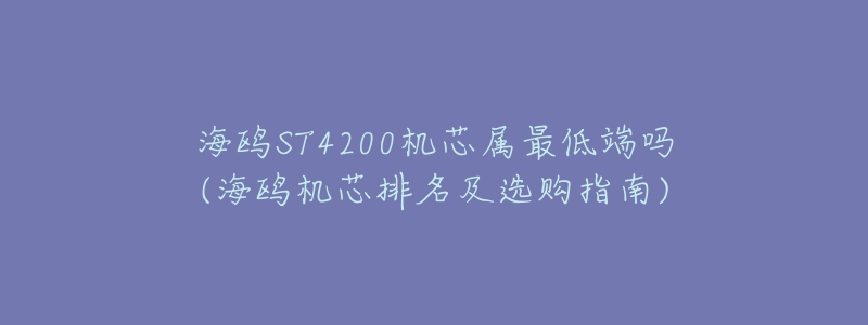 海鸥ST4200机芯属最低端吗(海鸥机芯排名及选购指南)-名表号 海鸥ST4200机芯属最低端吗(海鸥机芯排名及选购指南)
