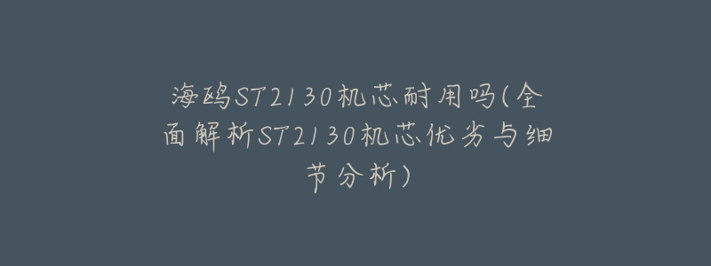 海鸥ST2130机芯耐用吗(全面解析ST2130机芯优劣与细节分析)-名表号 海鸥ST2130机芯耐用吗(全面解析ST2130机芯优劣与细节分析)