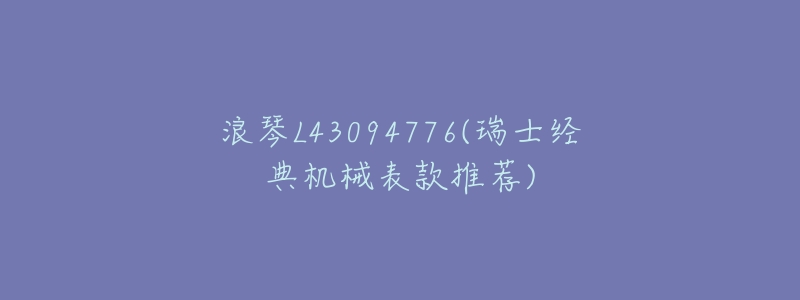 浪琴L43094776(瑞士经典机械表款推荐)-名表号 浪琴L43094776(瑞士经典机械表款推荐)