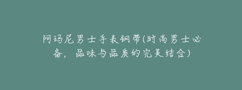 阿玛尼男士手表钢带(时尚男士必备,品味与品质的完美结合)-名表号 阿玛尼男士手表钢带(时尚男士必备,品味与品质的完美结合)