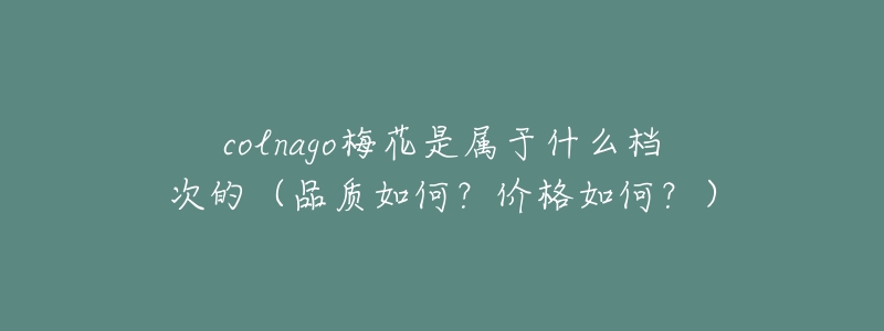 colnago梅花是属于什么档次的(品质如何?价格如何?)-名表号 colnago梅花是属于什么档次的(品质如何?价格如何?)