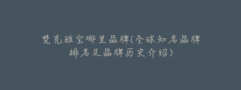 梵克雅宝哪里品牌(全球知名品牌排名及品牌历史介绍)-名表号 梵克雅宝哪里品牌(全球知名品牌排名及品牌历史介绍)