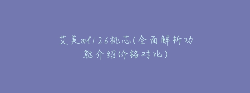 艾美ml126机芯(全面解析功能介绍价格对比)-名表号 艾美ml126机芯(全面解析功能介绍价格对比)