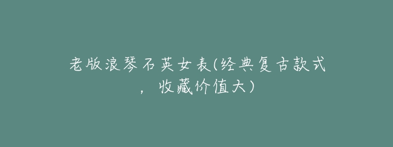 老版浪琴石英女表(经典复古款式,收藏价值大)-名表号 老版浪琴石英女表(经典复古款式,收藏价值大)