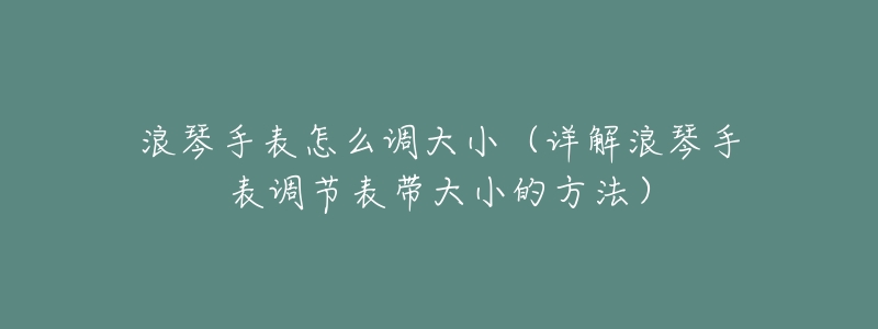 浪琴手表怎么调大小(详解浪琴手表调节表带大小的方法)-名表号 浪琴手表怎么调大小(详解浪琴手表调节表带大小的方法)