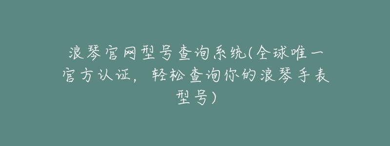 浪琴官网型号查询系统(全球唯一官方认证,轻松查询你的浪琴手表型号)-名表号 浪琴官网型号查询系统(全球唯一官方认证,轻松查询你的浪琴手表型号)