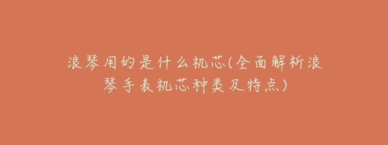 浪琴用的是什么机芯(全面解析浪琴手表机芯种类及特点)-名表号 浪琴用的是什么机芯(全面解析浪琴手表机芯种类及特点)