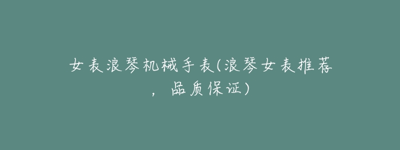 女表浪琴机械手表(浪琴女表推荐,品质保证)-名表号 女表浪琴机械手表(浪琴女表推荐,品质保证)