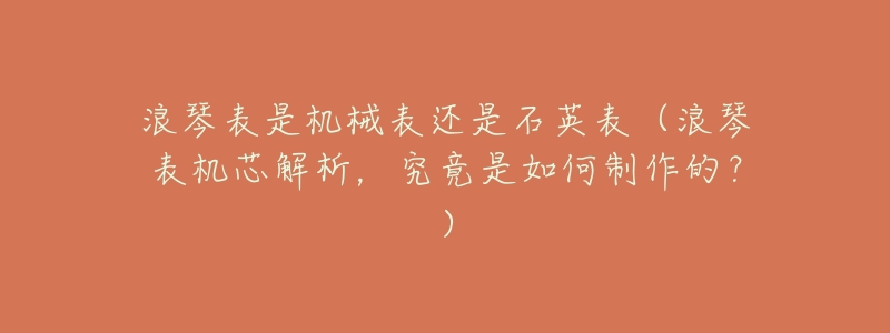 浪琴表是机械表还是石英表(浪琴表机芯解析,究竟是如何制作的?)-名表号 浪琴表是机械表还是石英表(浪琴表机芯解析,究竟是如何制作的?)