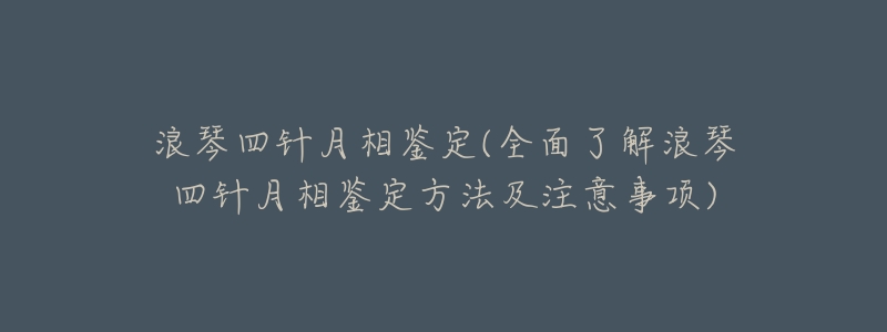 浪琴四针月相鉴定(全面了解浪琴四针月相鉴定方法及注意事项)-名表号 浪琴四针月相鉴定(全面了解浪琴四针月相鉴定方法及注意事项)