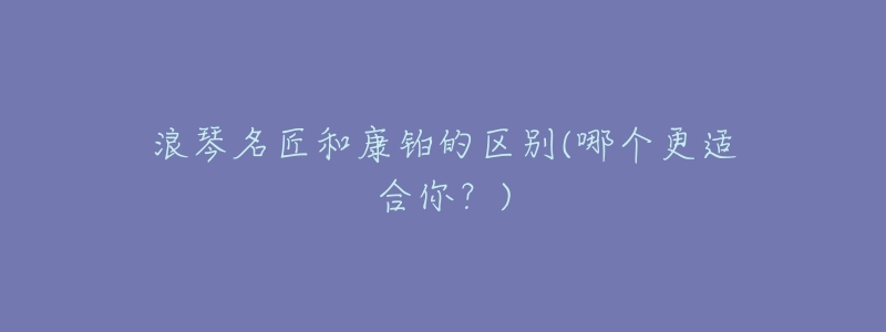 浪琴名匠和康铂的区别(哪个更适合你?)-名表号 浪琴名匠和康铂的区别(哪个更适合你?)