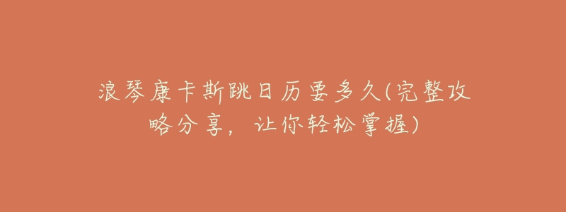 浪琴康卡斯跳日历要多久(完整攻略分享,让你轻松掌握)-名表号 浪琴康卡斯跳日历要多久(完整攻略分享,让你轻松掌握)