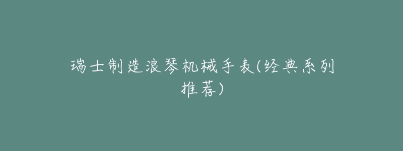 瑞士制造浪琴机械手表(经典系列推荐)-名表号 瑞士制造浪琴机械手表(经典系列推荐)