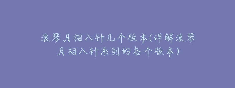 浪琴月相八针几个版本(详解浪琴月相八针系列的各个版本)-名表号 浪琴月相八针几个版本(详解浪琴月相八针系列的各个版本)